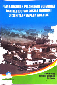 Pembangunan Pelabuhan Surabaya Dan Kehidupan Sosial Ekonomi Di Sekitarnya Pada Abad XX.--