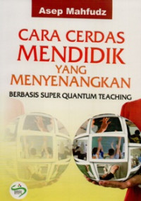 Cara Cerdas Mendidik Yang Menyenangkan : Berbasis Super Quantum Teaching