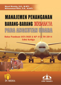 Manajemen Penanganan Barang-Barang Berbahaya pada Angkutan Udara : Buku Panduan IATA  DGR & KP 412 Th 2014