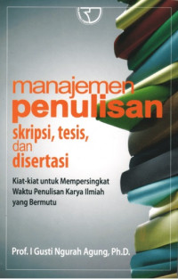 Manajemen Penulisan Skripsi, Tesis, dan Disertasi : Kiat-kiat untuk Mempersingkat Waktu Penulisan Karya Ilmiah yang Bermutu