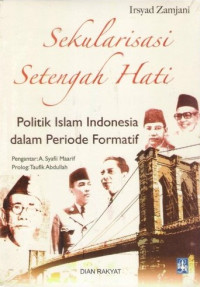 Sekularisasi Setengah Hati : Politik Islam Indonesia Dalam Periode Formatif