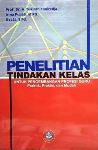 Penelitian Tindakan Kelas : Untuk Pengembangan Profesi Guru Praktik, Praktis, dan Mudah