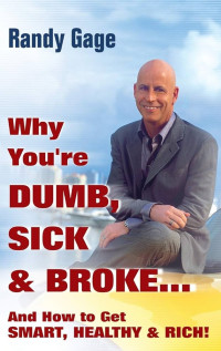 Why You're Dumb, Sick & Broke and How to Get Smart, Healthy & Rich