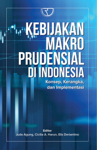 Kebijakan Makro Prudensial di Indonesia : Konsep, Kerangka, dan Implementasi.--