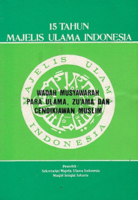 15 Tahun Majelis Ulama Indonesia: Wadah Musyawara Para Ulama, Zu'ama dan Cendikiawan Muslam