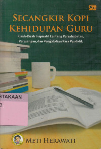 Secangkir kopi kehidupan guru: kisah-kisah insoiratif tentang persahabatan, perjuangan,dan pengabdian para pendidik.