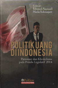 Politik Uang di Indonesia: Patronase dan Klientelisme pada Pemilu Legislatif 2014