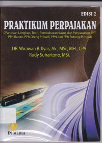 Praktikum Perpajakan: Panduan Lengkap, Teori, Pembahasan Kasus dan Penyusunan SPT, PPh Badan, PPh Orang Pribadi, PPN dan PPh Potong/Pungut