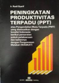 Peningkatan Produktivitas Terpadu (PPT): Atau Pengendalian Mutu Terpadu yang disesuaikan dengan Kondisi Indonesia berikut Persyaratan Pokok Pelaksanaan dan Kaitannya dengan Pengawasan Melekat (WASKAT)