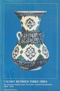 Caught Between Three Fires: The Javanese Pangulu.Under The Dutch Colonial Administration 1882-1942--