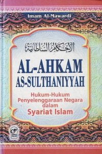 Al-Ahkam As-Sulthaniyyah : Hukum-hukum Penyelenggaraan Negara dalam Syariat Islam.--