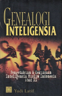 Genealogi Intelegensia : Pengetahuan dan Kekuasaan Inteligensia Muslim Indonesia Abad XX