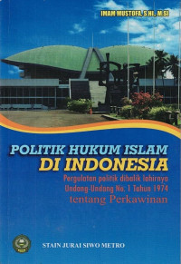 Politik Hukum Islam di Indonesia: Pergulatan Politik Dibalik Lahirnya Undang-Undang No. 1 Tahun 1974 Tentang Perkawinan