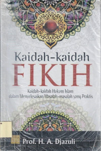 Kaidah-kaidah Fikih : Kaidah-kaidah Hukum Islam dalam Menyelesaikan Masalah-masalah yang Praktis