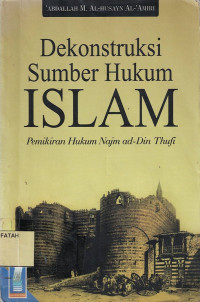 Dekonstruksi Sumber Hukum Islam : Pemikiran Hukum Najm Ad - Din Thufi