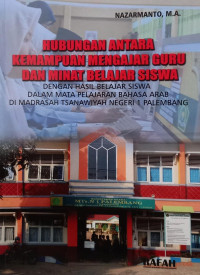 Hubungan antara kemampuaan mengajar guru dan minat belajar siswa : dengan hasil belajar siswa dalam mata pelajaran bahasa arab di MTs Negeri 1 Palembang.--