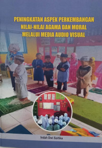 Peningkatan Aspek Perkembangan Nilai-Nilai Agama Dan Moral Melalui Media Audio Visual.--