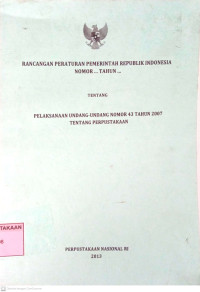Rancangan Peraturan Pemerintah Republik Indonesia Nomor...Tahun.. Tentang Pelaksanaan Undang-Undang Nomor 43 Tahun 2007 Tentang Perpustakaan