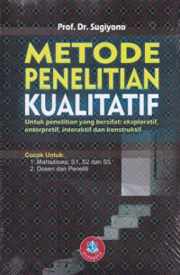 Metode Penelitian Kualitatif : Untuk Penelitian yang Bersifat Eksploratif, Enterprentif, Interaktif dan Konstruktif
